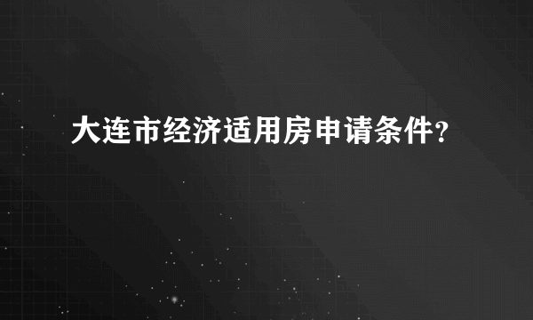 大连市经济适用房申请条件？