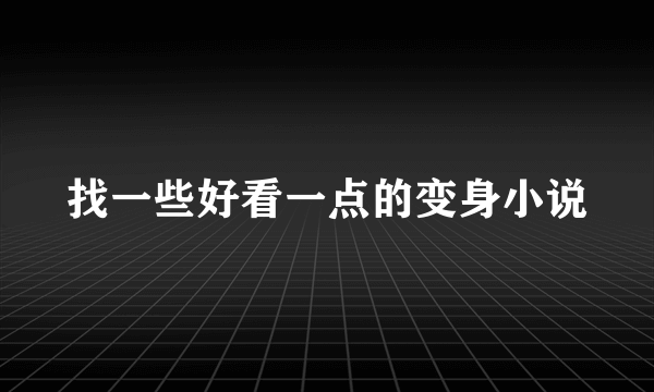 找一些好看一点的变身小说