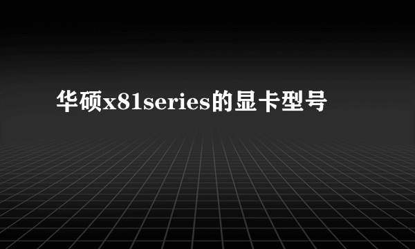 华硕x81series的显卡型号