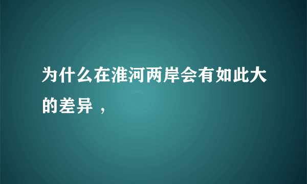 为什么在淮河两岸会有如此大的差异 ，