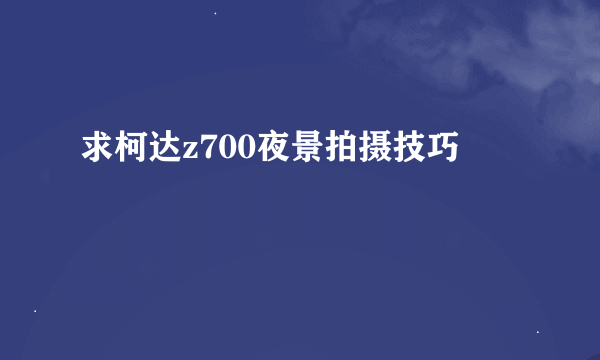 求柯达z700夜景拍摄技巧