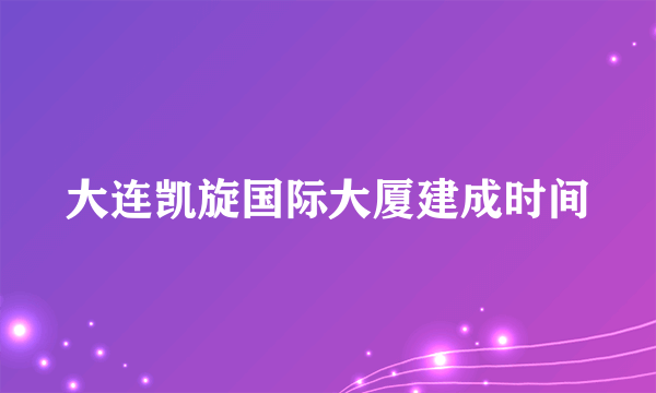 大连凯旋国际大厦建成时间