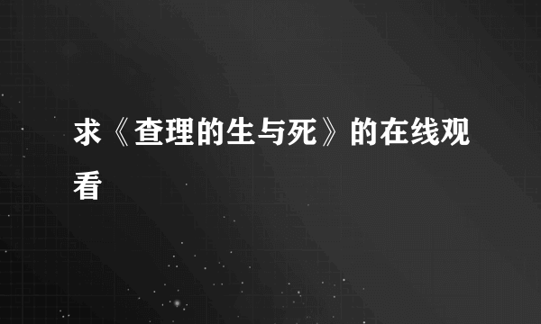 求《查理的生与死》的在线观看