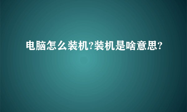 电脑怎么装机?装机是啥意思?