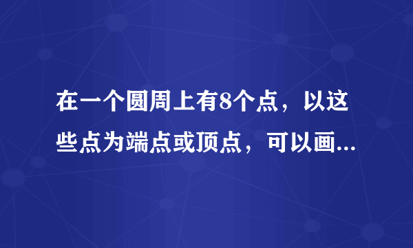 在一个圆周上有8个点，以这些点为端点或顶点，可以画出不同的直线段、三角形和四边形？