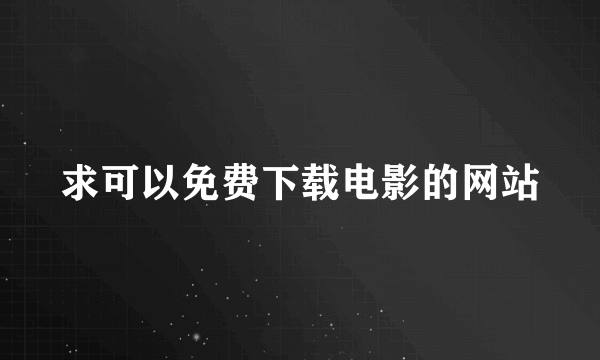 求可以免费下载电影的网站