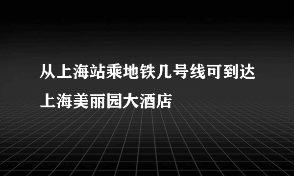 从上海站乘地铁几号线可到达上海美丽园大酒店