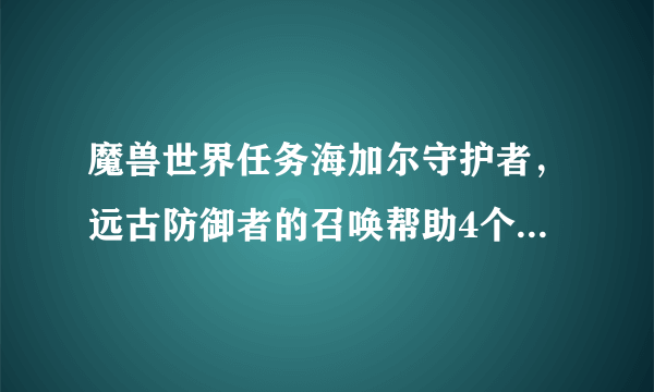 魔兽世界任务海加尔守护者，远古防御者的召唤帮助4个NPC怎么找不到？在哪？怎么完成下去