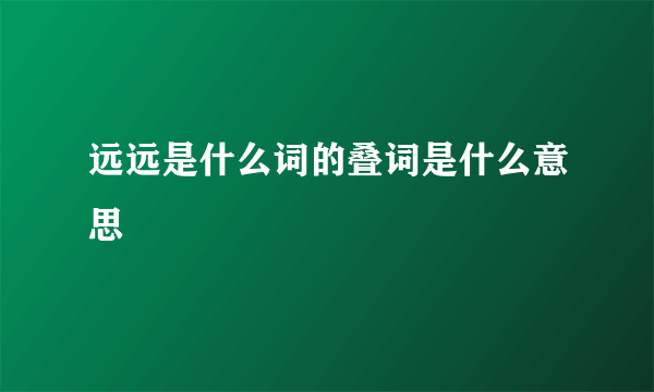 远远是什么词的叠词是什么意思