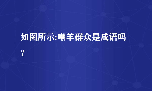 如图所示:嘲羊群众是成语吗？