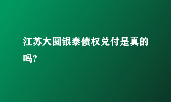 江苏大圆银泰债权兑付是真的吗?