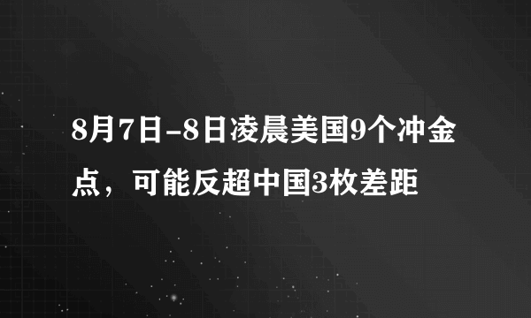 8月7日-8日凌晨美国9个冲金点，可能反超中国3枚差距