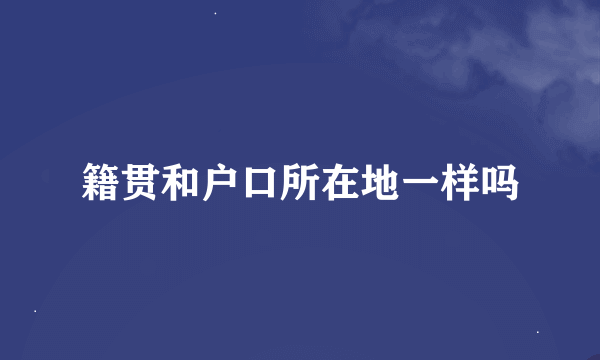 籍贯和户口所在地一样吗