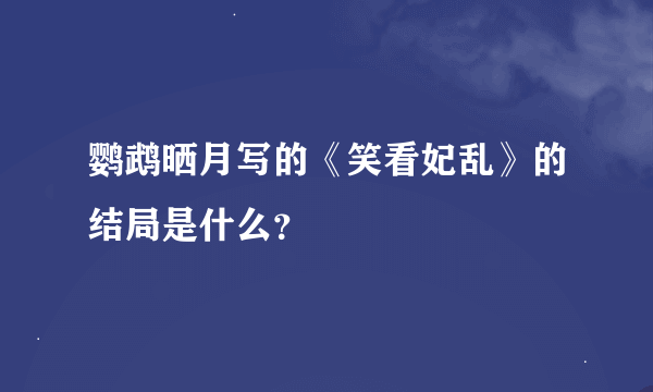 鹦鹉晒月写的《笑看妃乱》的结局是什么？