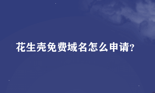 花生壳免费域名怎么申请？