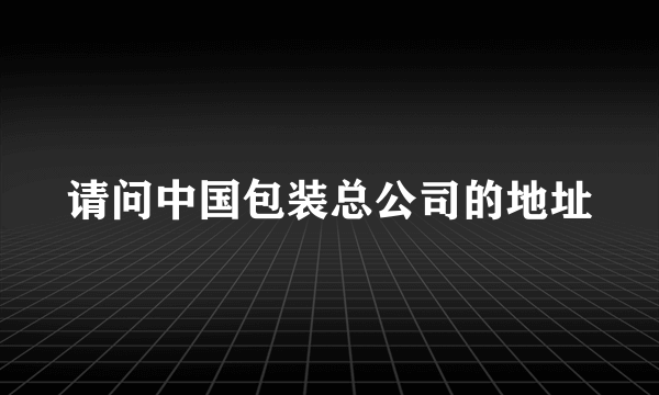 请问中国包装总公司的地址