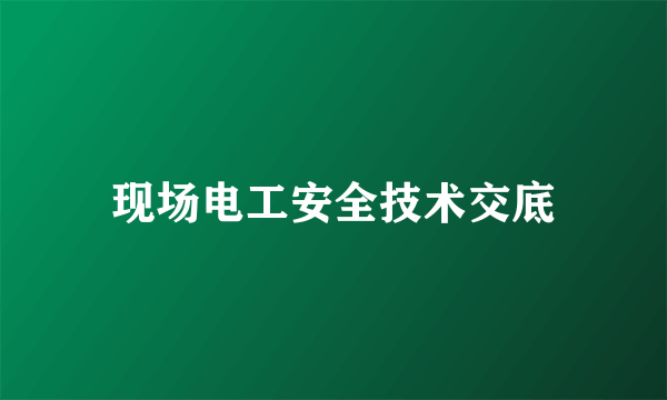 现场电工安全技术交底