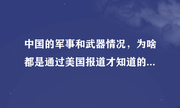 中国的军事和武器情况，为啥都是通过美国报道才知道的？？？？？