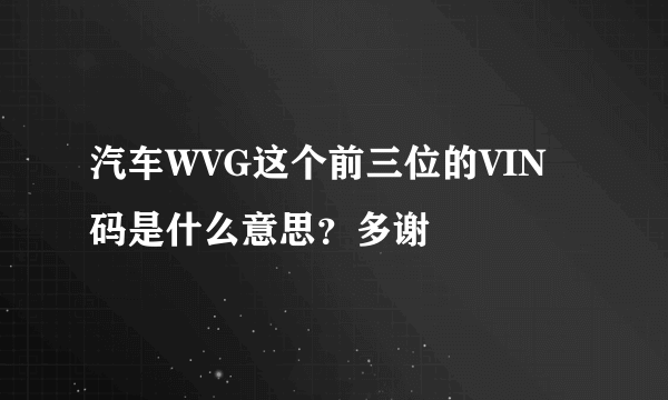 汽车WVG这个前三位的VIN码是什么意思？多谢