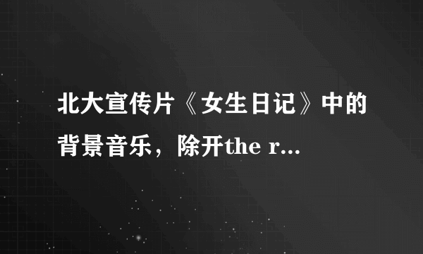 北大宣传片《女生日记》中的背景音乐，除开the rose 还有几首轻音乐是那几首啊？