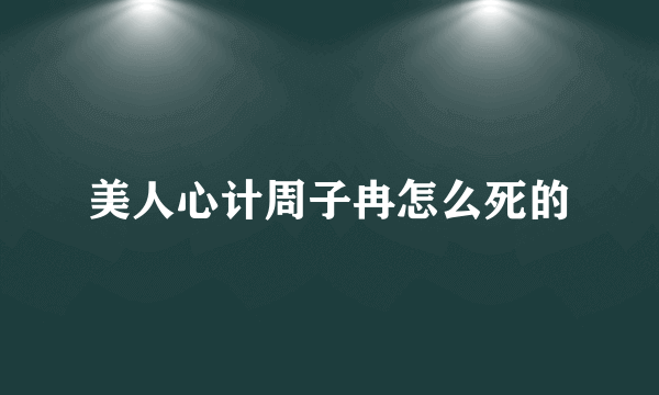 美人心计周子冉怎么死的