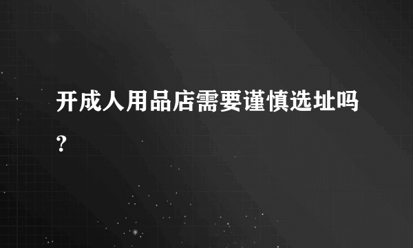 开成人用品店需要谨慎选址吗？