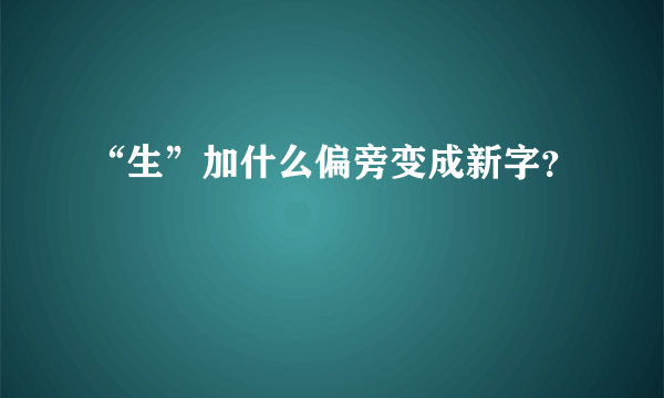 “生”加什么偏旁变成新字？