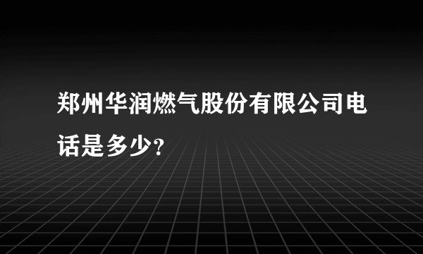 郑州华润燃气股份有限公司电话是多少？