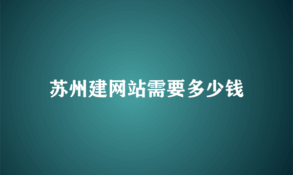 苏州建网站需要多少钱