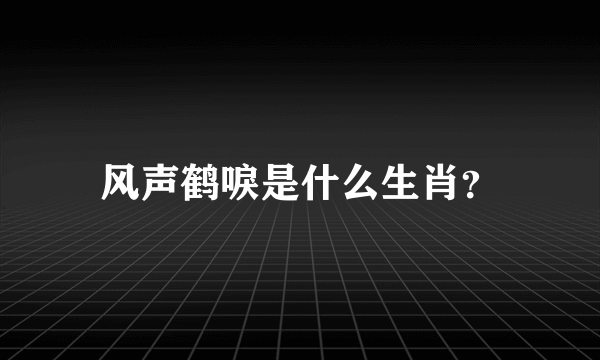 风声鹤唳是什么生肖？