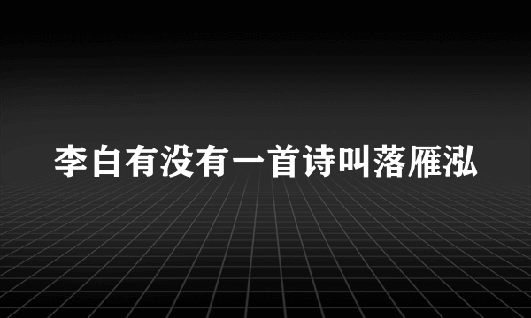 李白有没有一首诗叫落雁泓