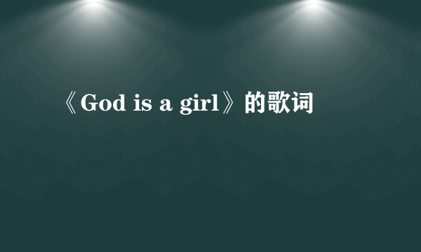 《God is a girl》的歌词