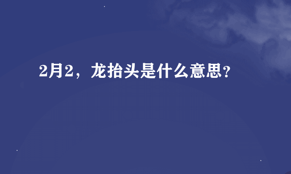 2月2，龙抬头是什么意思？