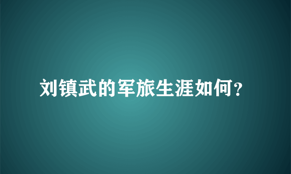 刘镇武的军旅生涯如何？