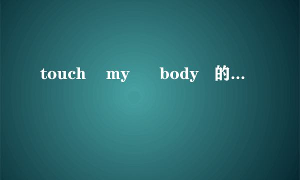 touch    my      body   的歌词!谁有???