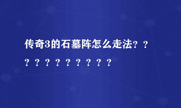 传奇3的石墓阵怎么走法？？？？？？？？？？？