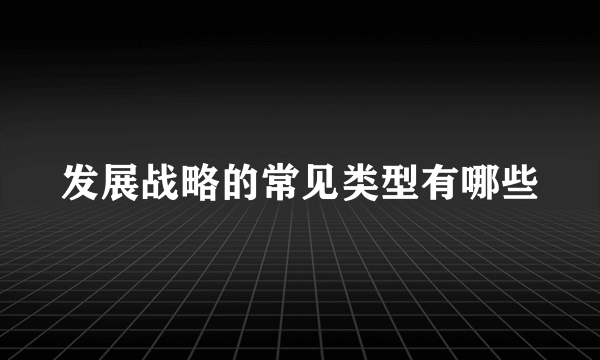 发展战略的常见类型有哪些