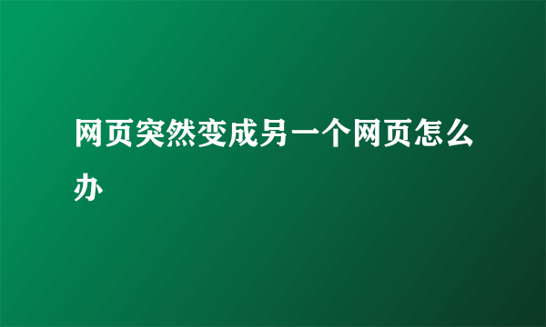 网页突然变成另一个网页怎么办