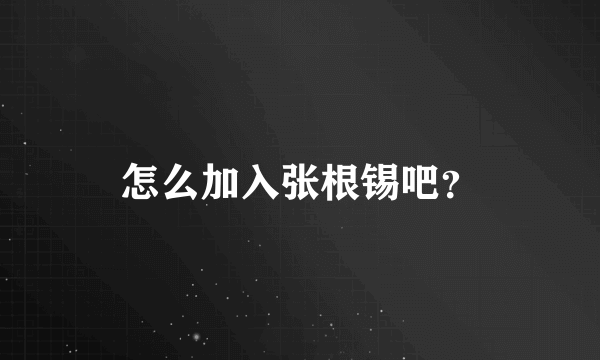 怎么加入张根锡吧？