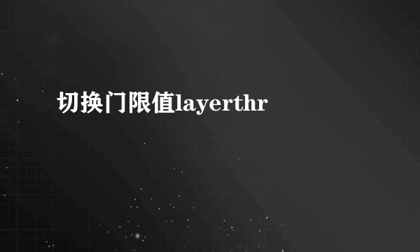 切换门限值layerthr