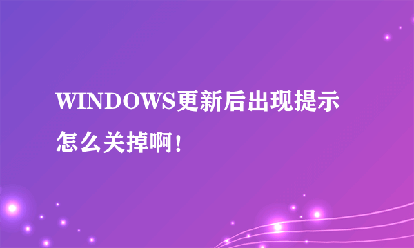 WINDOWS更新后出现提示怎么关掉啊！