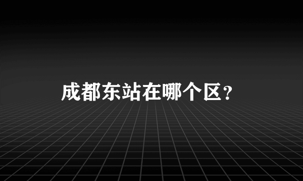 成都东站在哪个区？