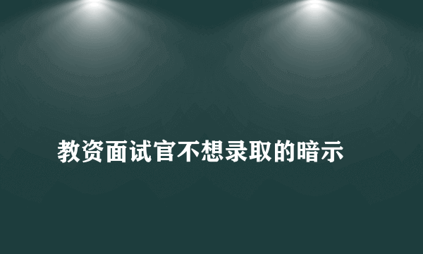 
教资面试官不想录取的暗示

