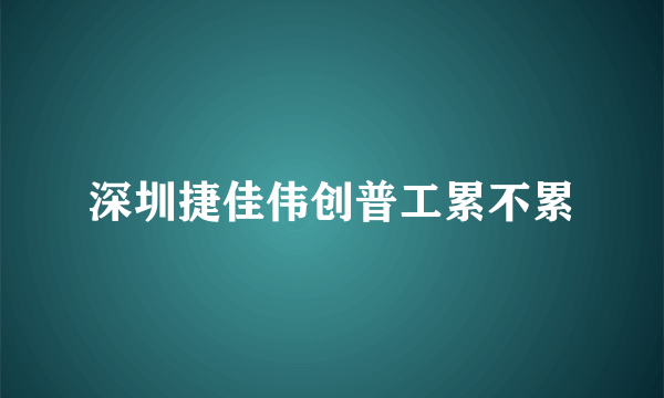 深圳捷佳伟创普工累不累