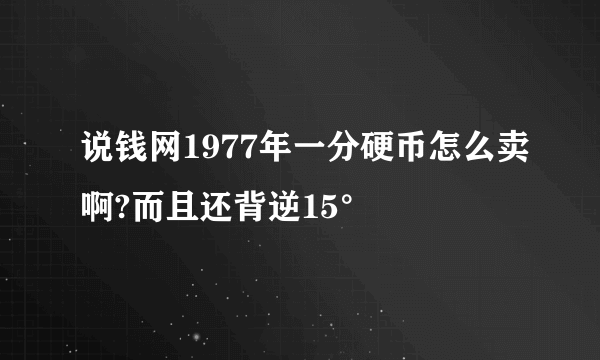 说钱网1977年一分硬币怎么卖啊?而且还背逆15°