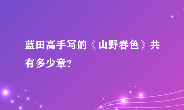 蓝田高手写的《山野春色》共有多少章？