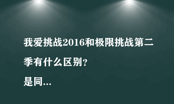 我爱挑战2016和极限挑战第二季有什么区别？
是同一个吗？