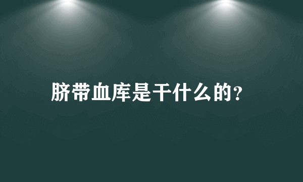 脐带血库是干什么的？