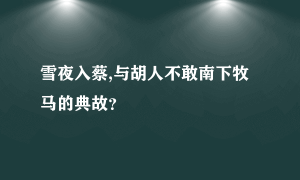 雪夜入蔡,与胡人不敢南下牧马的典故？