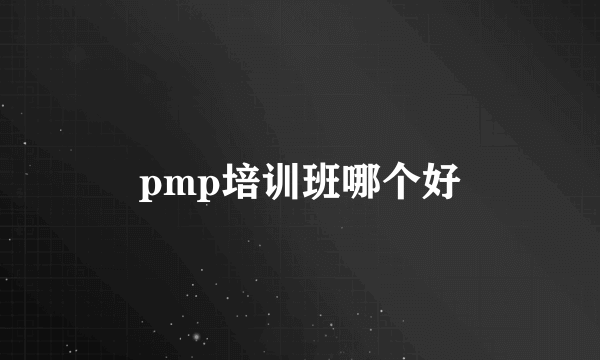 pmp培训班哪个好